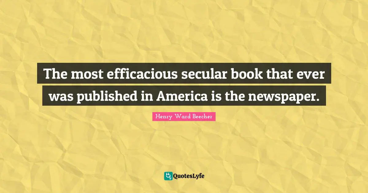 The most efficacious secular book that ever was published in America is the newspaper.