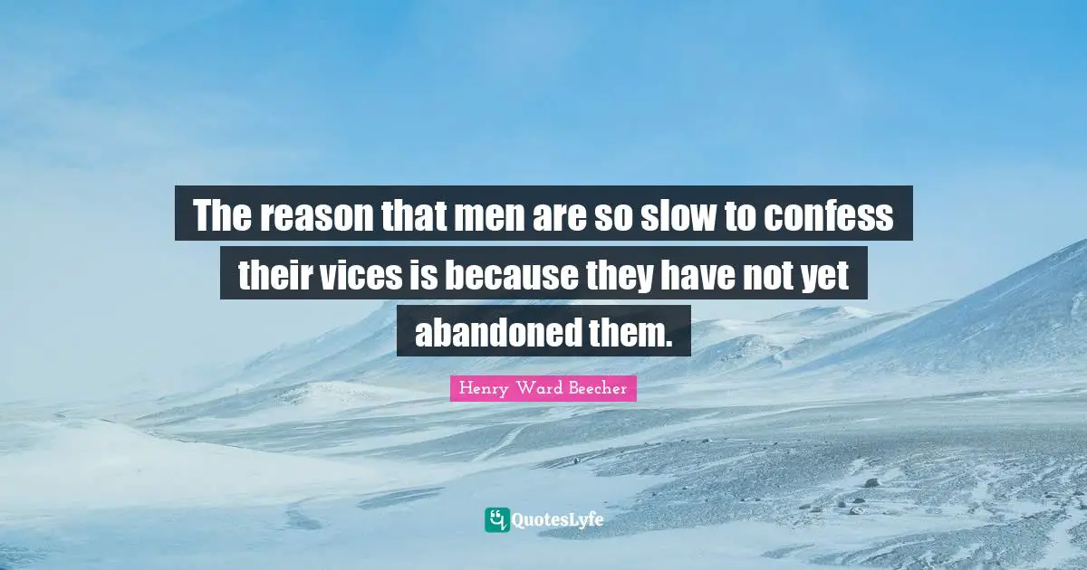 The reason that men are so slow to confess their vices is because they have not yet abandoned them.