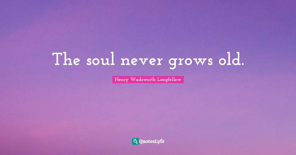 Old Soul Quotes: "The soul never grows old."
