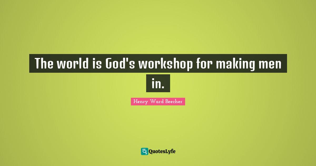 The world is God's workshop for making men in.