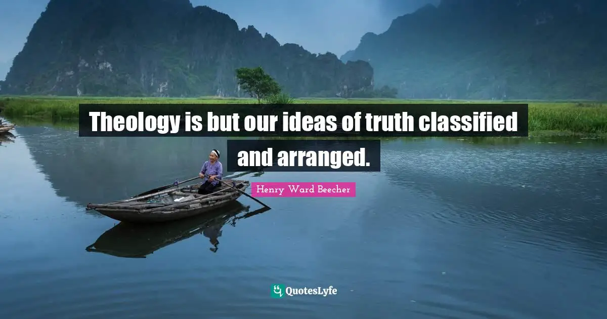 Theology is but our ideas of truth classified and arranged.