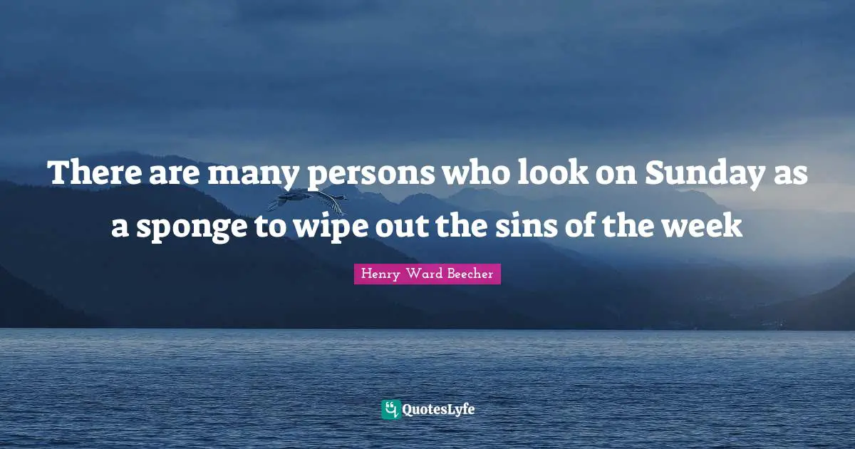 There are many persons who look on Sunday as a sponge to wipe out the sins of the week