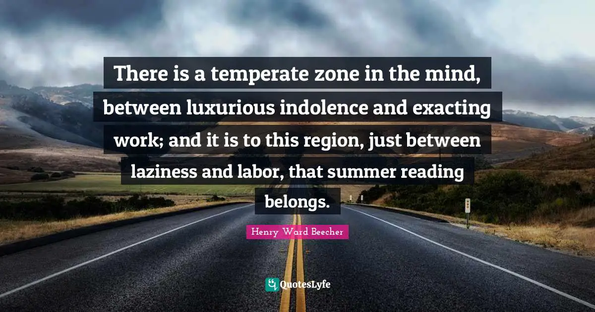Luxurious Quotes: "There is a temperate zone in the mind, between luxurious indolence and exacting work; and it is to this region, just between laziness and labor, that summer reading belongs."