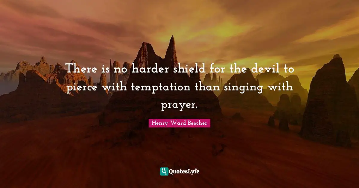There is no harder shield for the devil to pierce with temptation than singing with prayer.