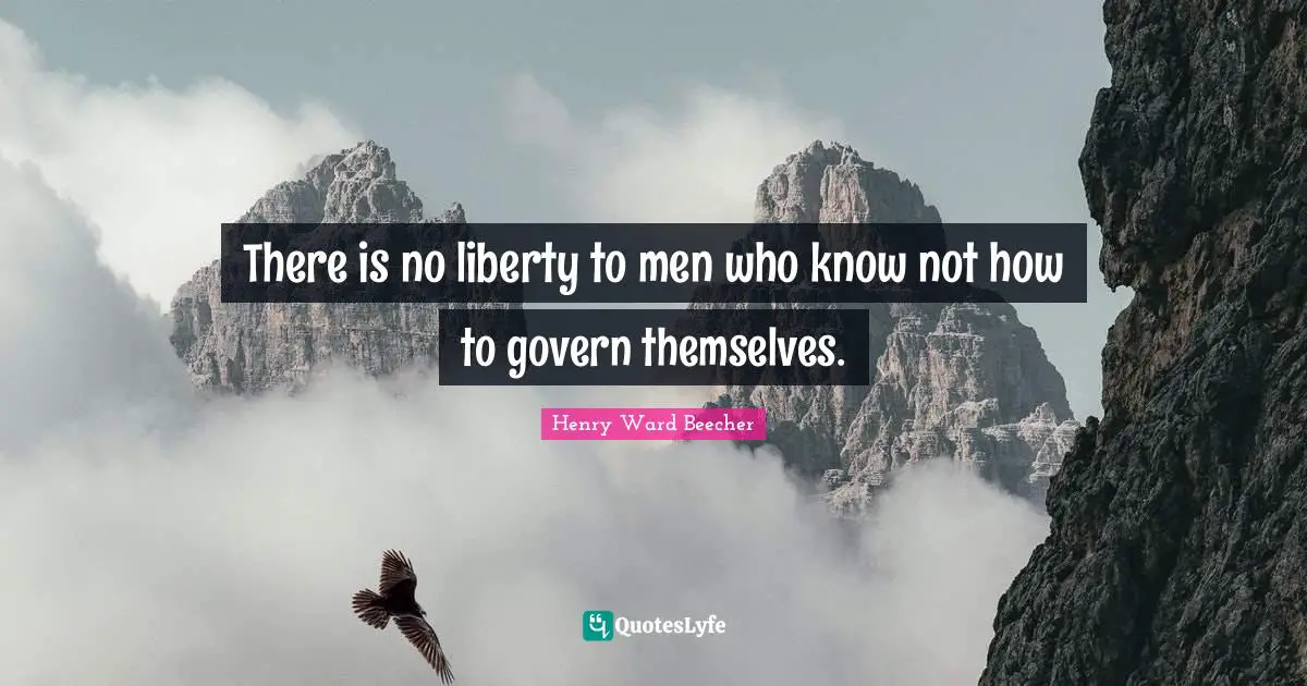 There is no liberty to men who know not how to govern themselves.