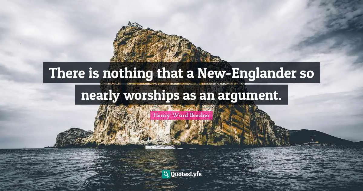 There is nothing that a New-Englander so nearly worships as an argument.