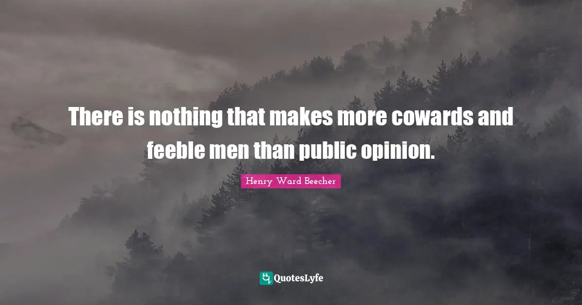 There is nothing that makes more cowards and feeble men than public opinion.