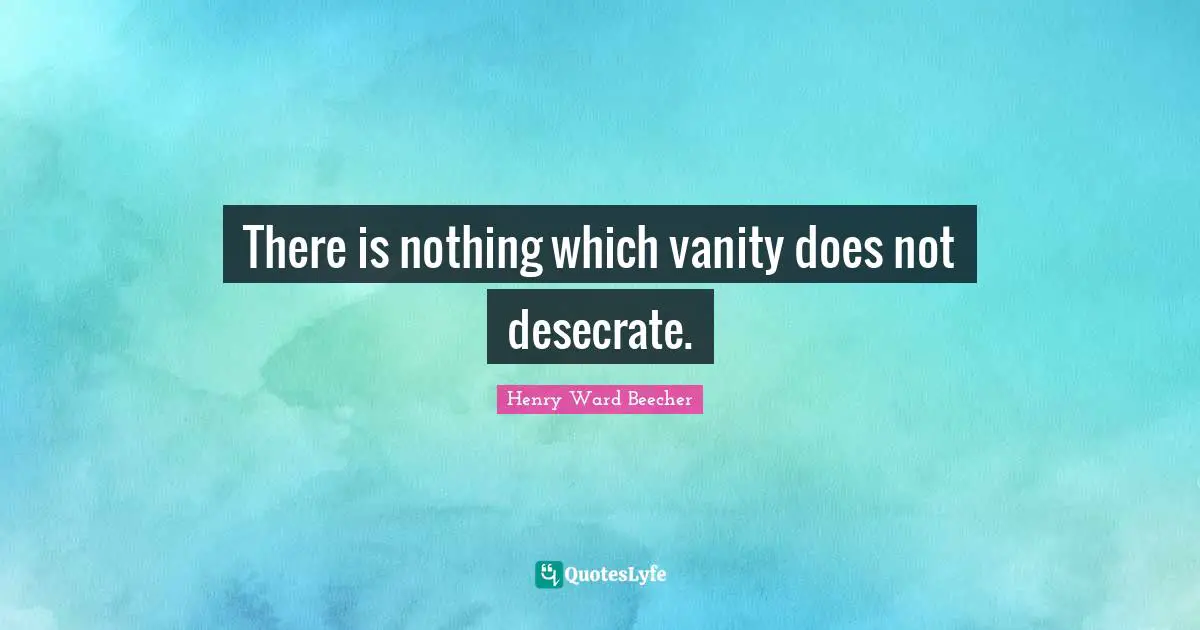 There is nothing which vanity does not desecrate.