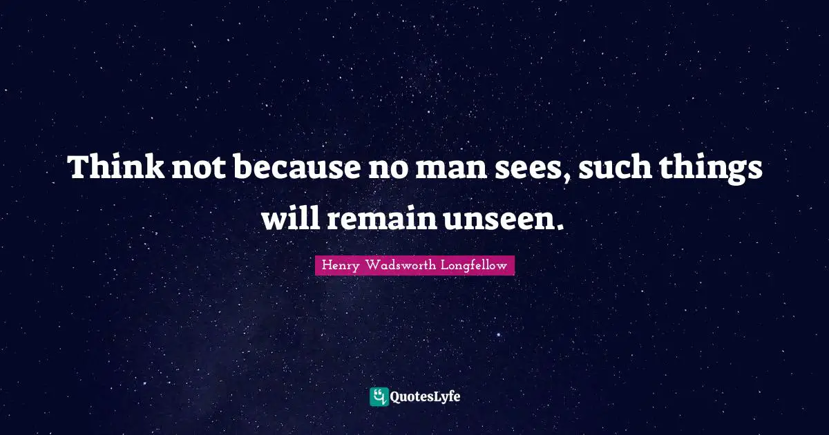 Think not because no man sees, such things will remain unseen.