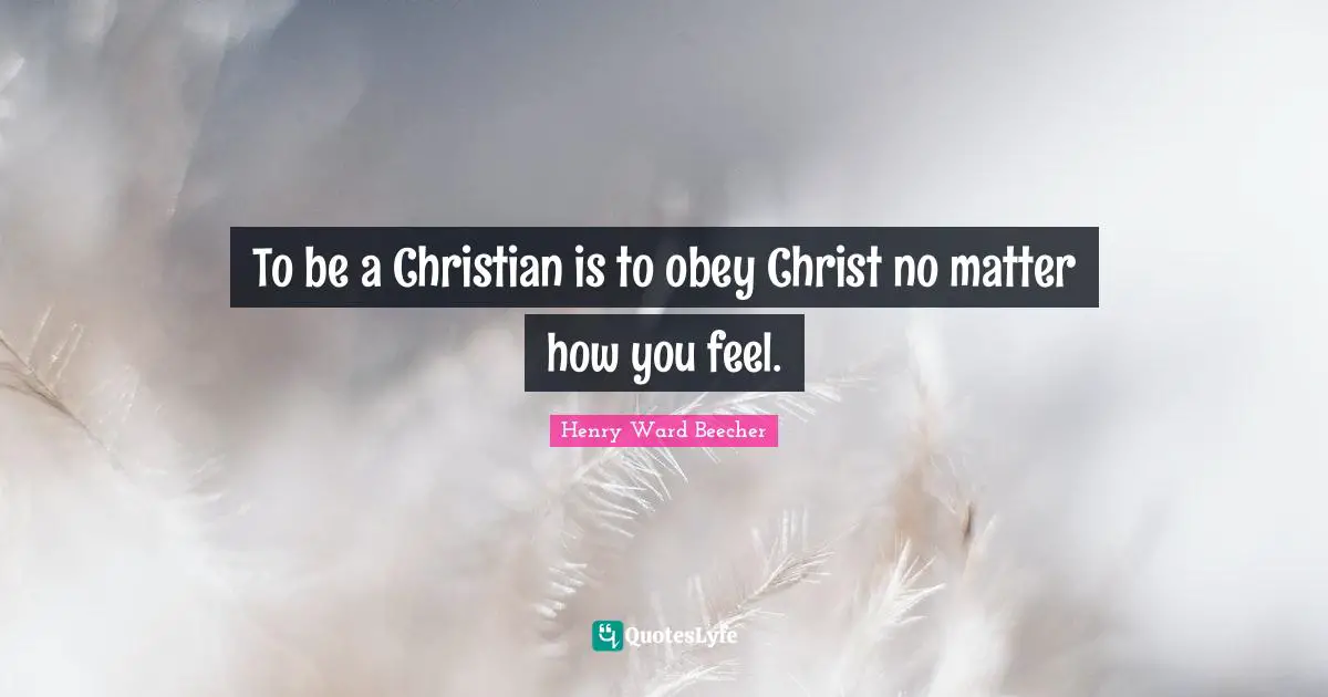To be a Christian is to obey Christ no matter how you feel.