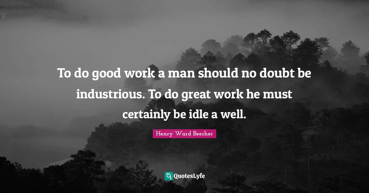 Great Work Quotes: "To do good work a man should no doubt be industrious. To do great work he must certainly be idle a well."
