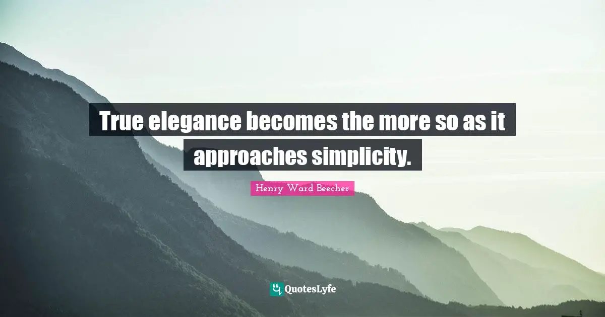 True elegance becomes the more so as it approaches simplicity.