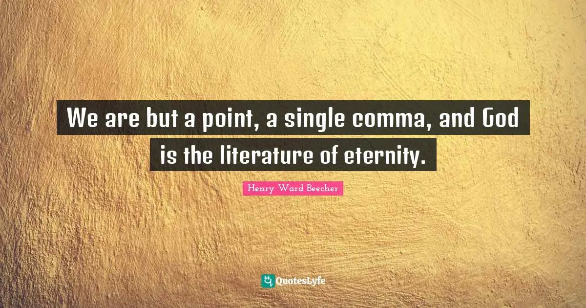 We are but a point, a single comma, and God is the literature of eternity.