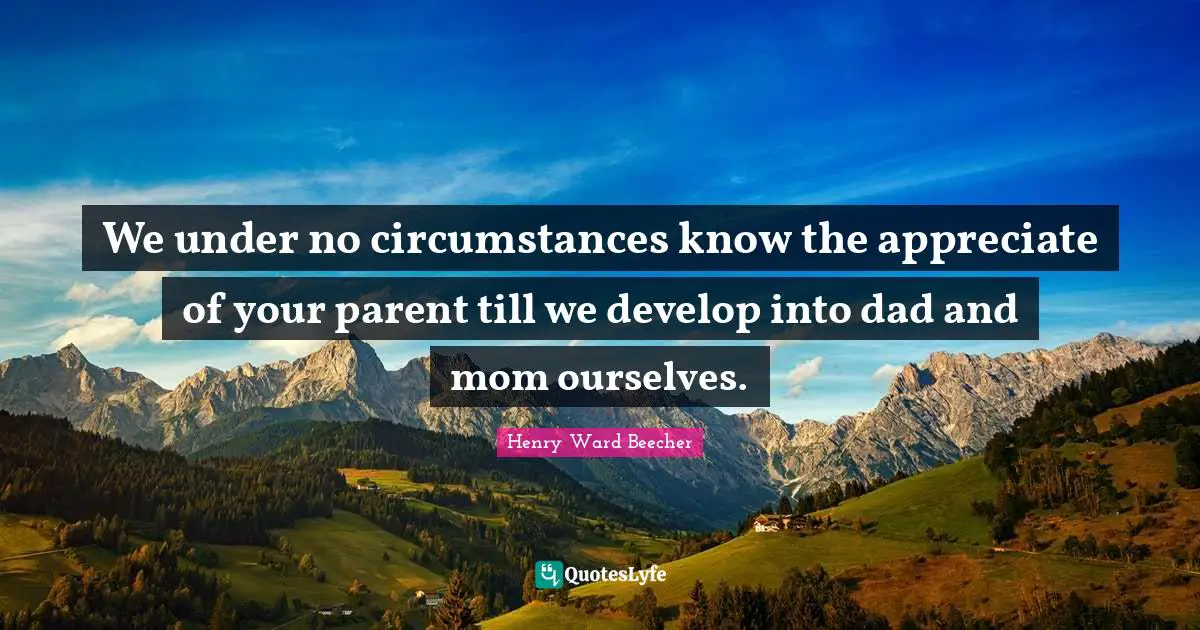 We under no circumstances know the appreciate of your parent till we develop into dad and mom ourselves.