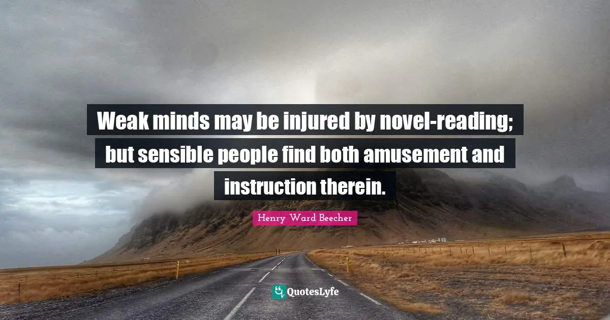 Weak minds may be injured by novel-reading; but sensible people find both amusement and instruction therein.