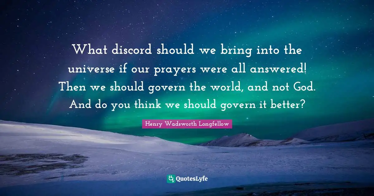 What discord should we bring into the universe if our prayers were all answered! Then we should govern the world, and not God. And do you think we should govern it better?