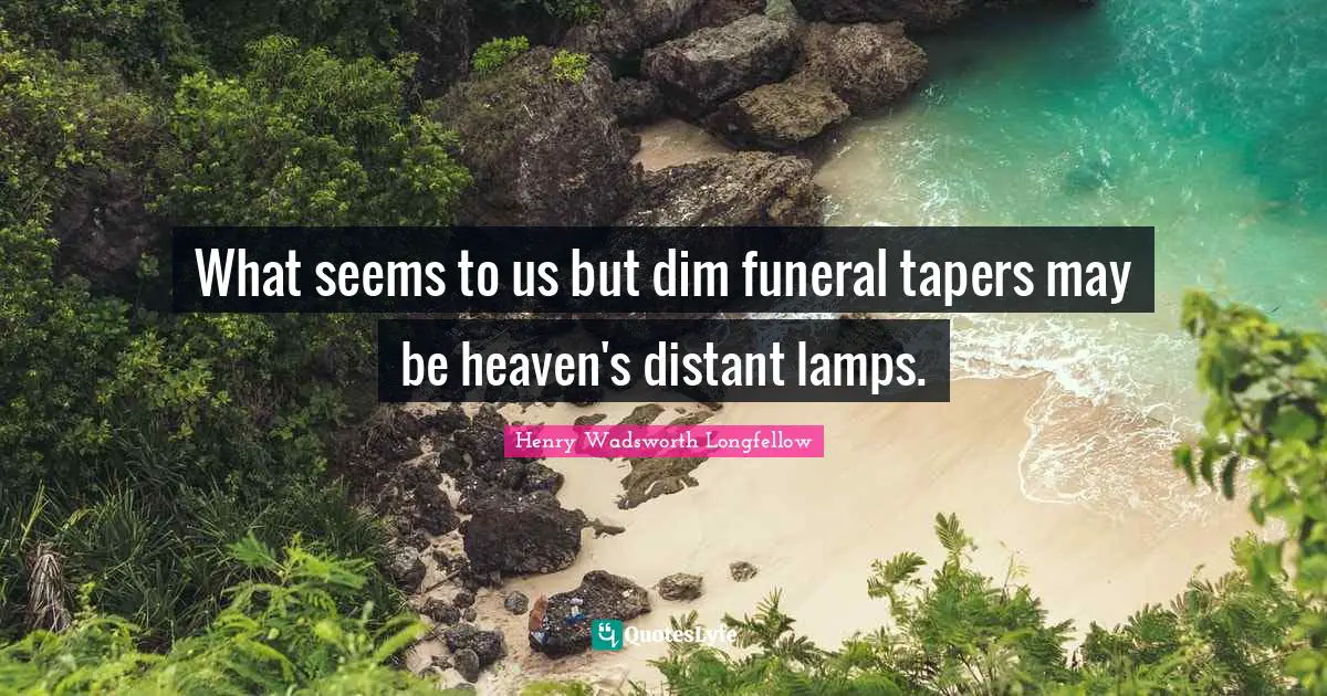 Lamps Quotes: "What seems to us but dim funeral tapers may be heaven's distant lamps."