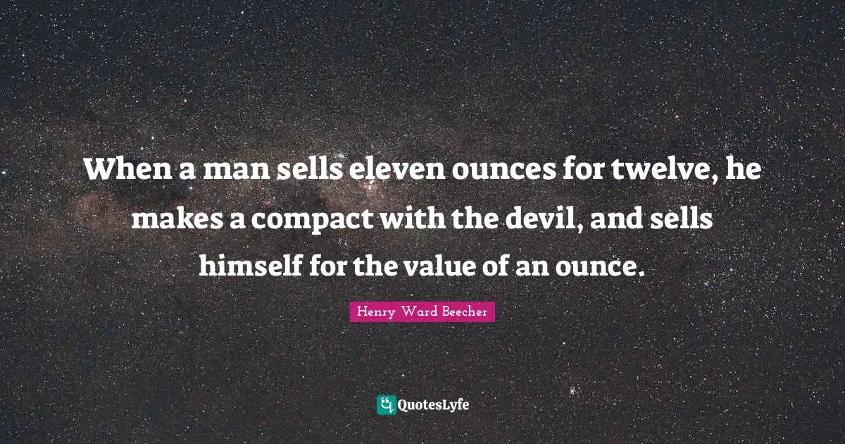 When a man sells eleven ounces for twelve, he makes a compact with the devil, and sells himself for the value of an ounce.