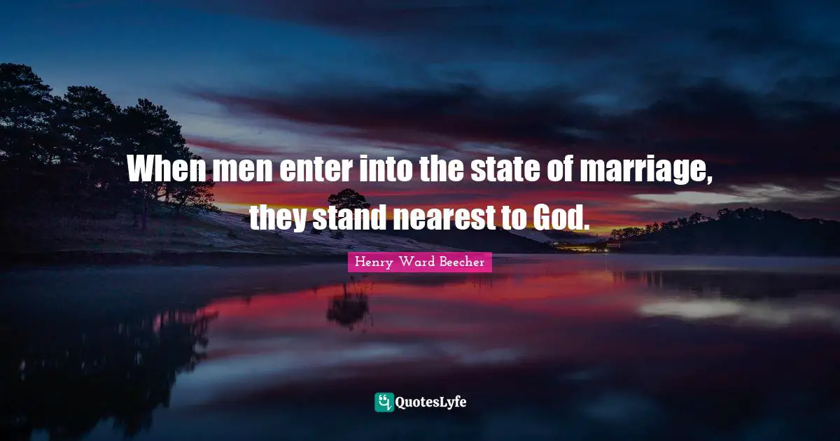 Matrimony Quotes: "When men enter into the state of marriage, they stand nearest to God."
