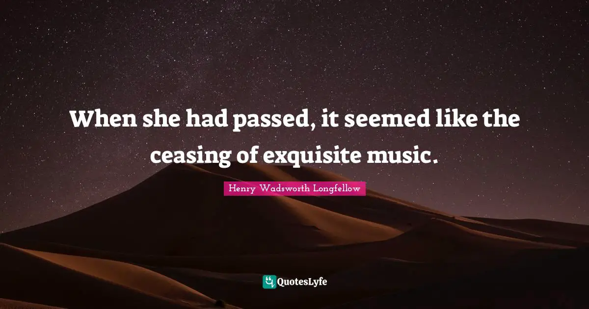 When she had passed, it seemed like the ceasing of exquisite music.