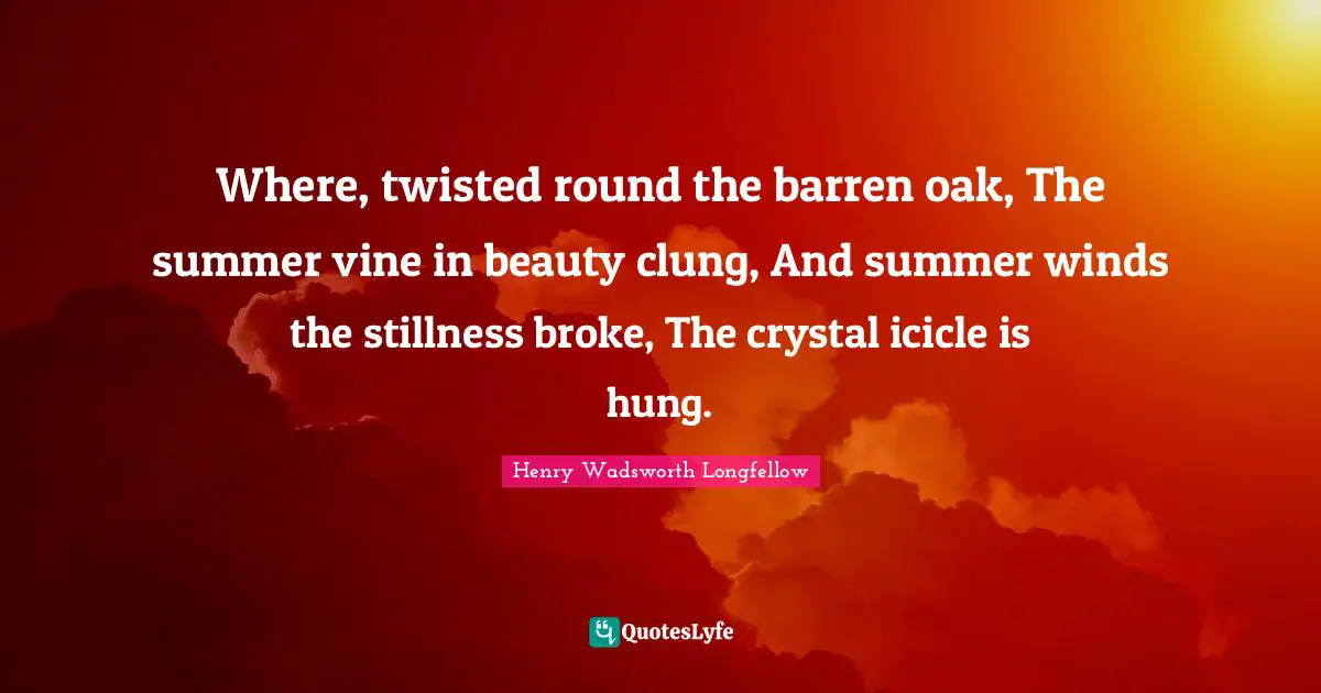 Broke Quotes: "Where, twisted round the barren oak, The summer vine in beauty clung, And summer winds the stillness broke, The crystal icicle is hung."