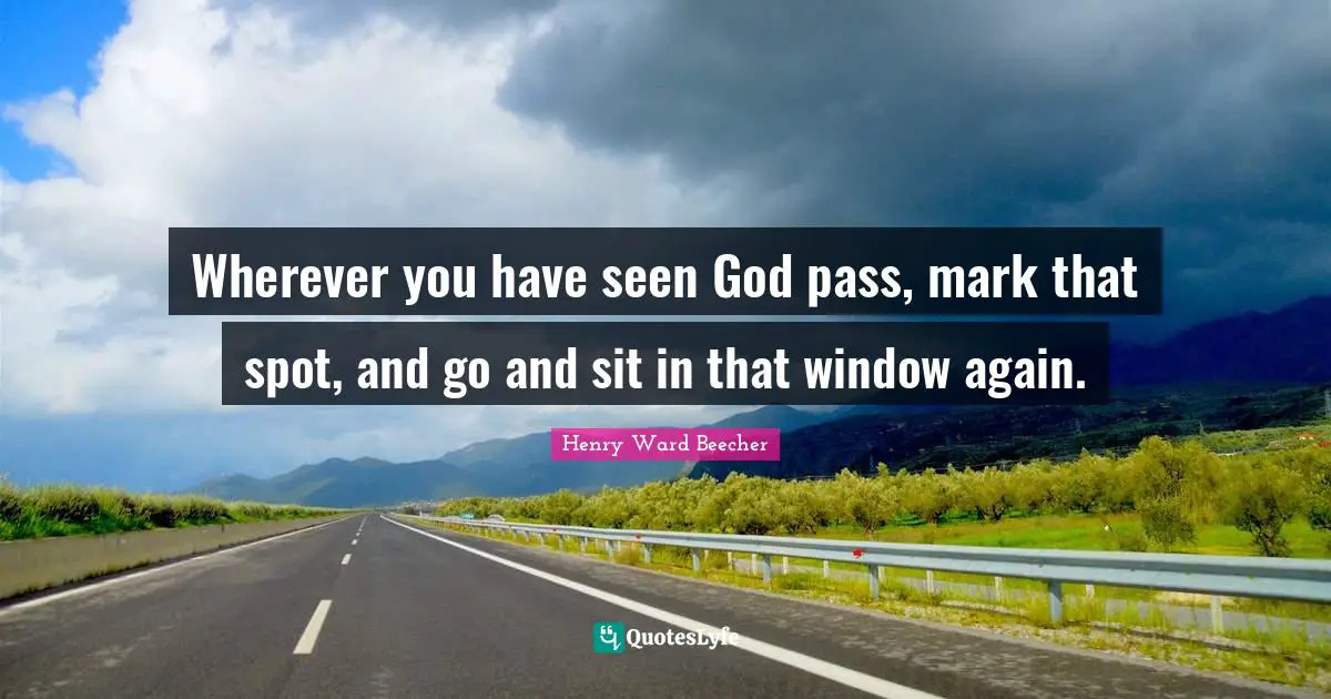 Wherever you have seen God pass, mark that spot, and go and sit in that window again.