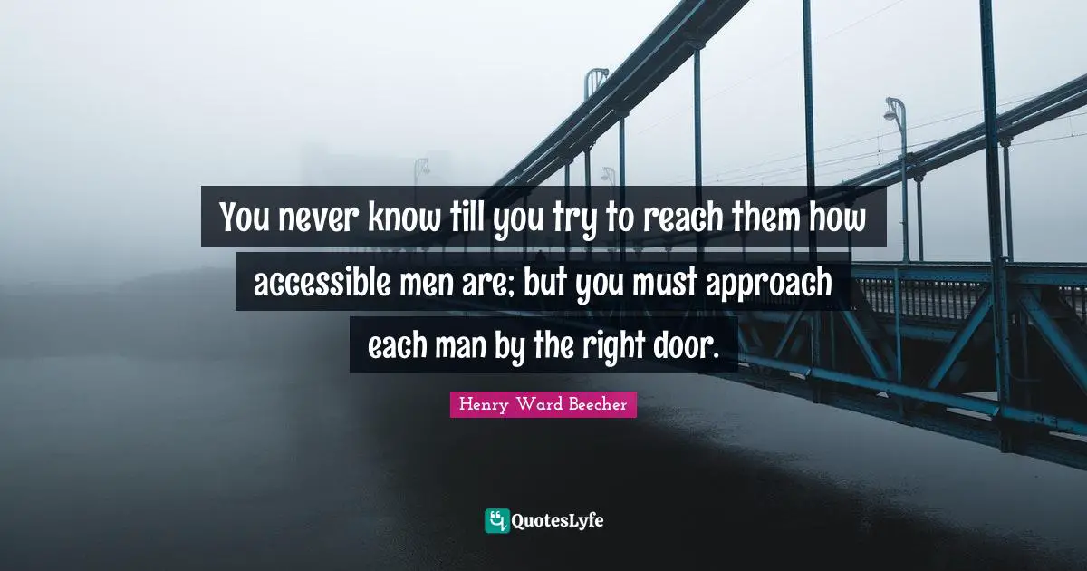 You never know till you try to reach them how accessible men are; but you must approach each man by the right door.