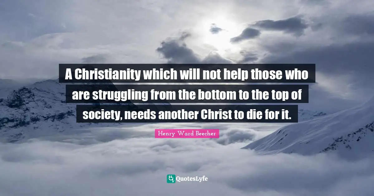 A Christianity which will not help those who are struggling from the bottom to the top of society, needs another Christ to die for it.