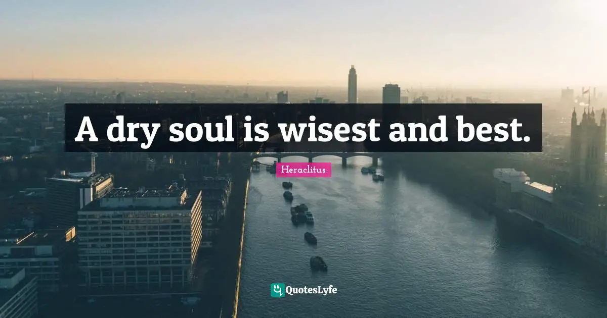 A dry soul is wisest and best.
