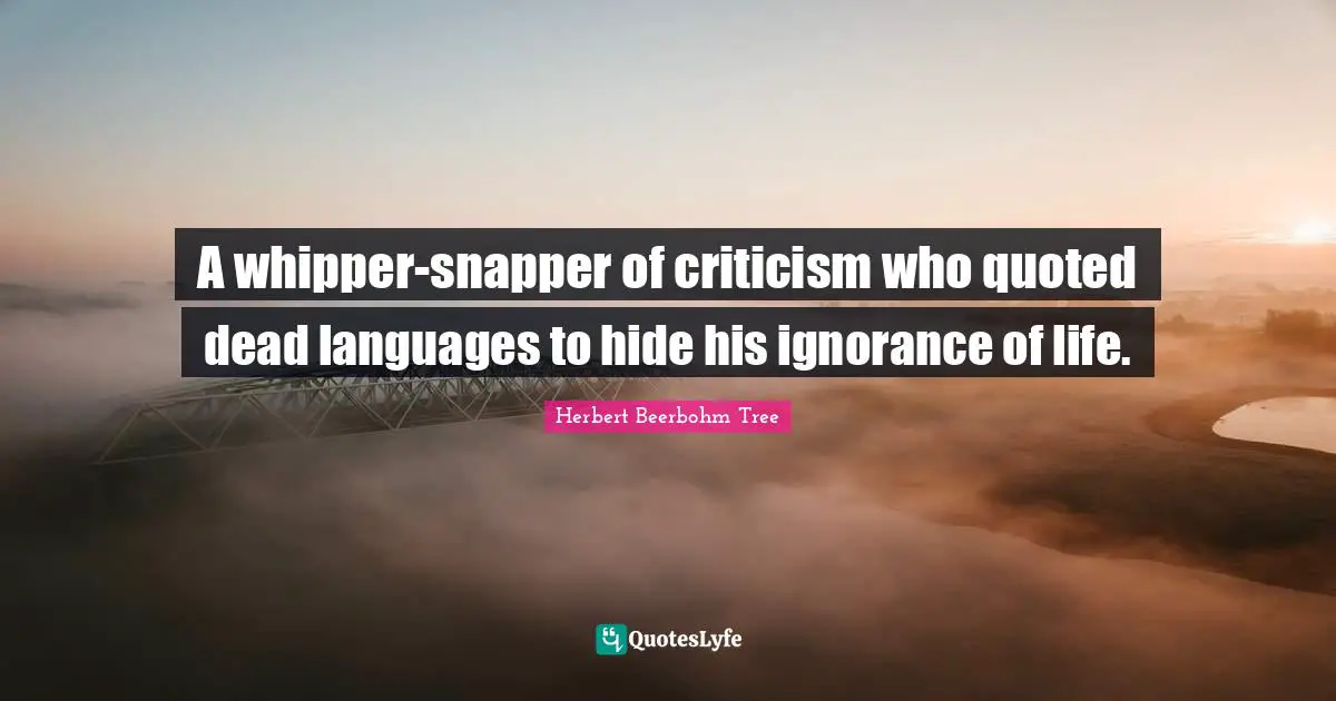 A whipper-snapper of criticism who quoted dead languages to hide his ignorance of life.