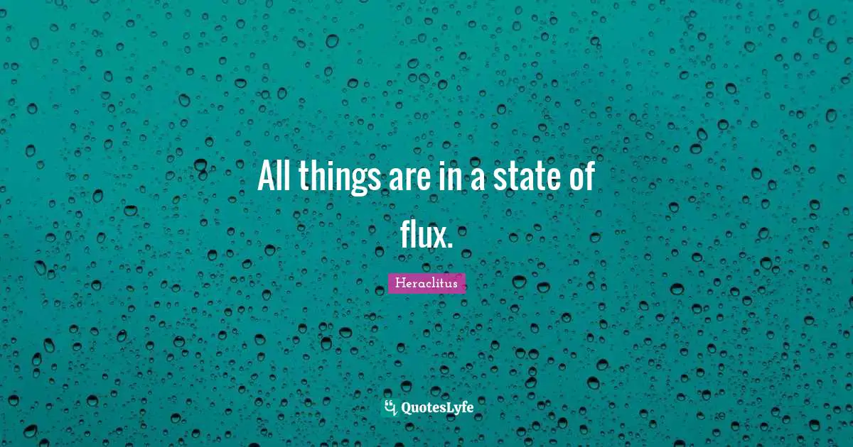 All things are in a state of flux.