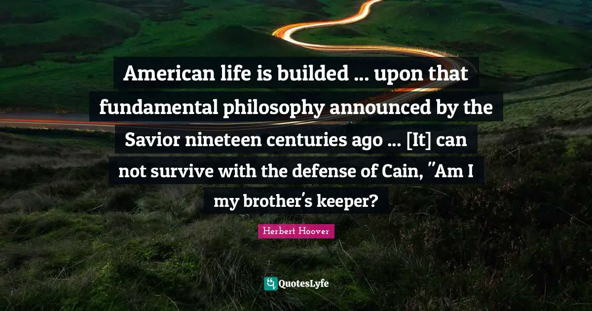 American life is builded ... upon that fundamental philosophy announced by the Savior nineteen centuries ago ... [It] can not survive with the defense of Cain, "Am I my brother's keeper?