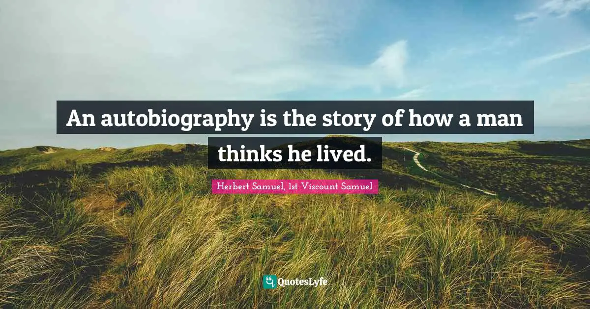 An autobiography is the story of how a man thinks he lived.