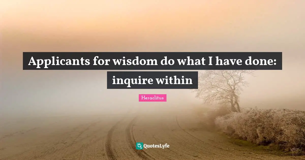 Applicants for wisdom do what I have done: inquire within