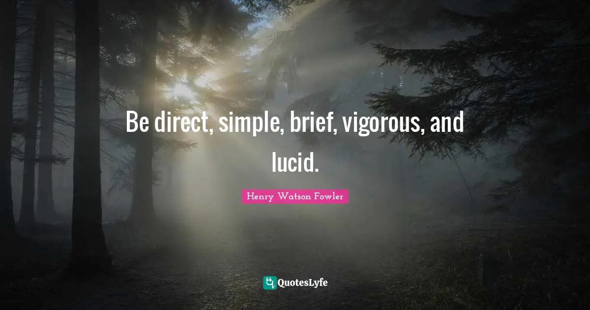 Henry Watson Fowler Quotes: "Be direct, simple, brief, vigorous, and lucid."