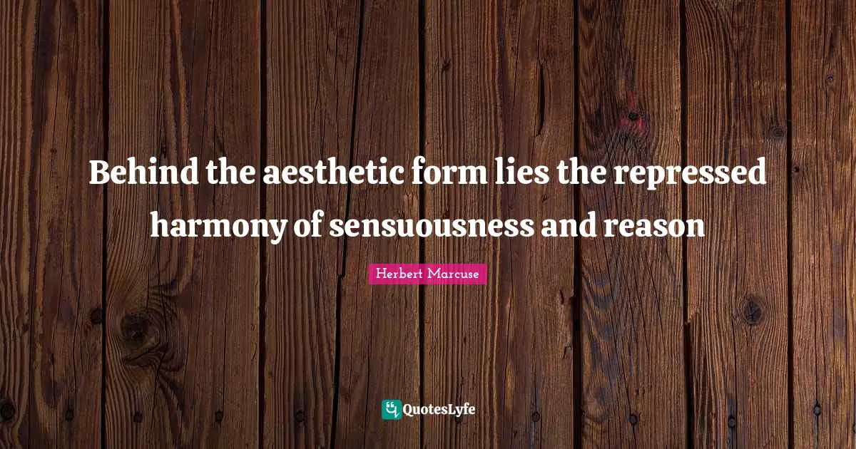 Herbert Marcuse Quotes: "Behind the aesthetic form lies the repressed harmony of sensuousness and reason"