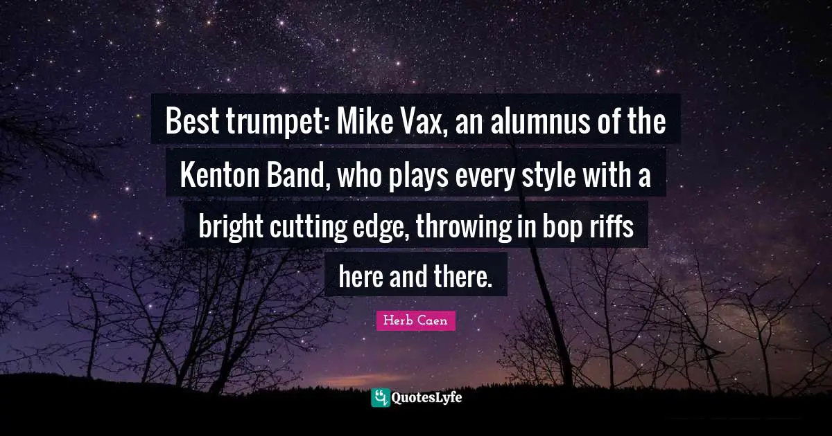 Herb Caen Quotes: "Best trumpet: Mike Vax, an alumnus of the Kenton Band, who plays every style with a bright cutting edge, throwing in bop riffs here and there."