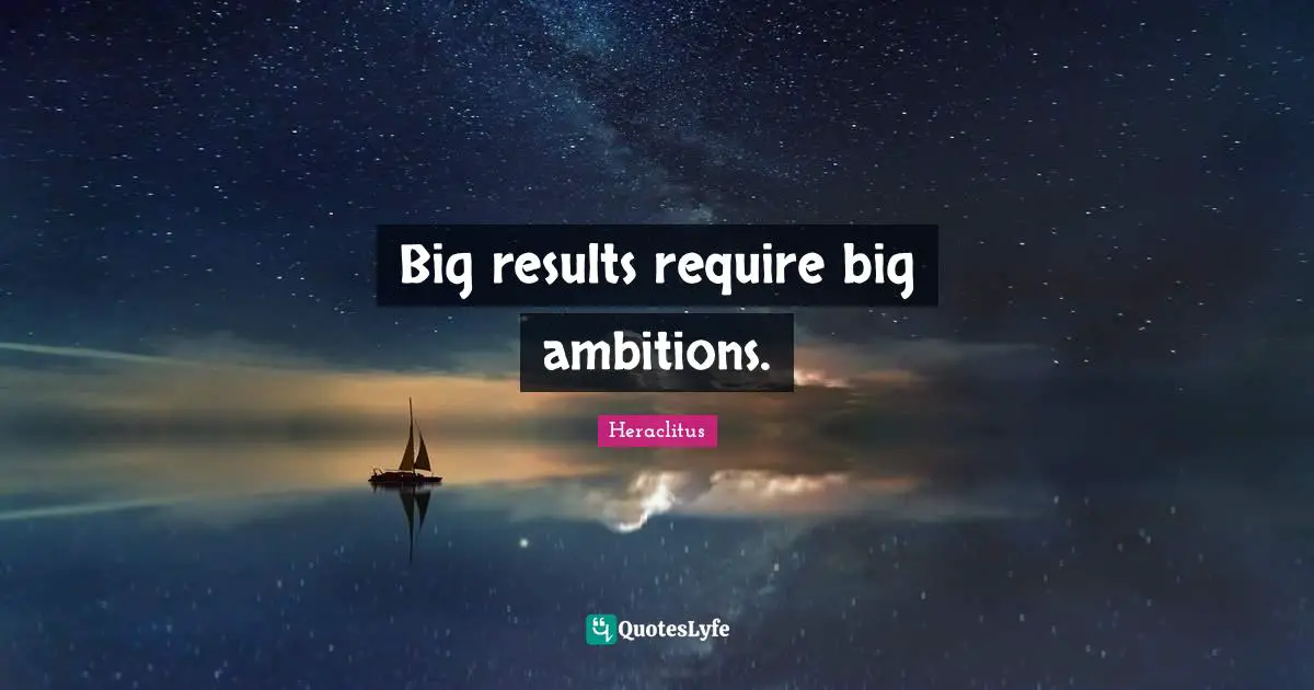 Heraclitus Quotes: Big results require big ambitions.
