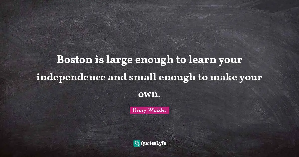 Henry Winkler Quotes: "Boston is large enough to learn your independence and small enough to make your own."