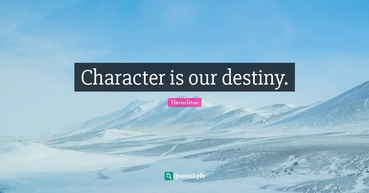 Character is our destiny.