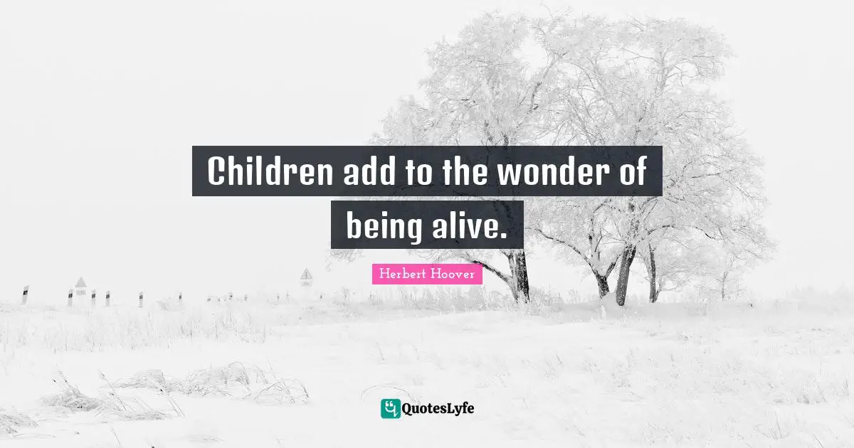Children add to the wonder of being alive.