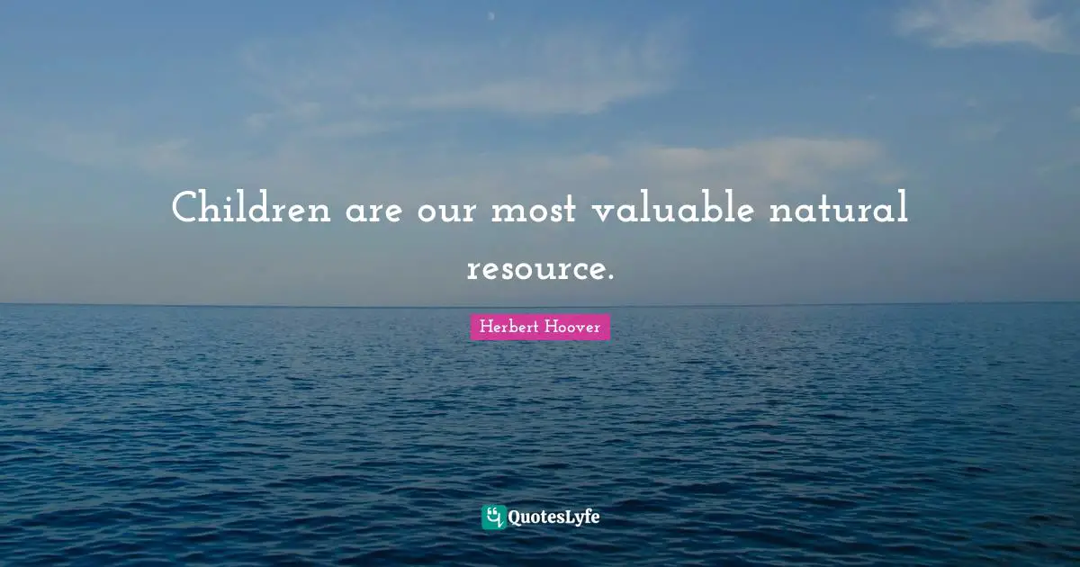 Children are our most valuable natural resource.