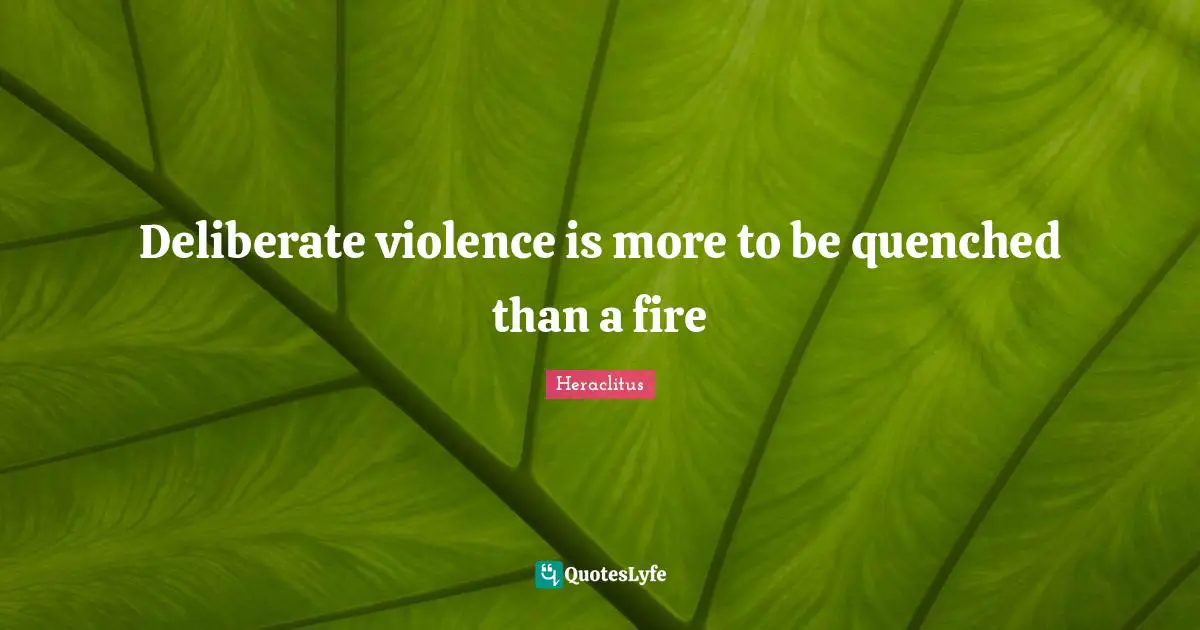 Deliberate violence is more to be quenched than a fire