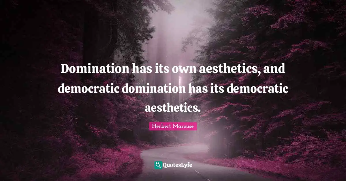 Aesthetics Quotes: "Domination has its own aesthetics, and democratic domination has its democratic aesthetics."