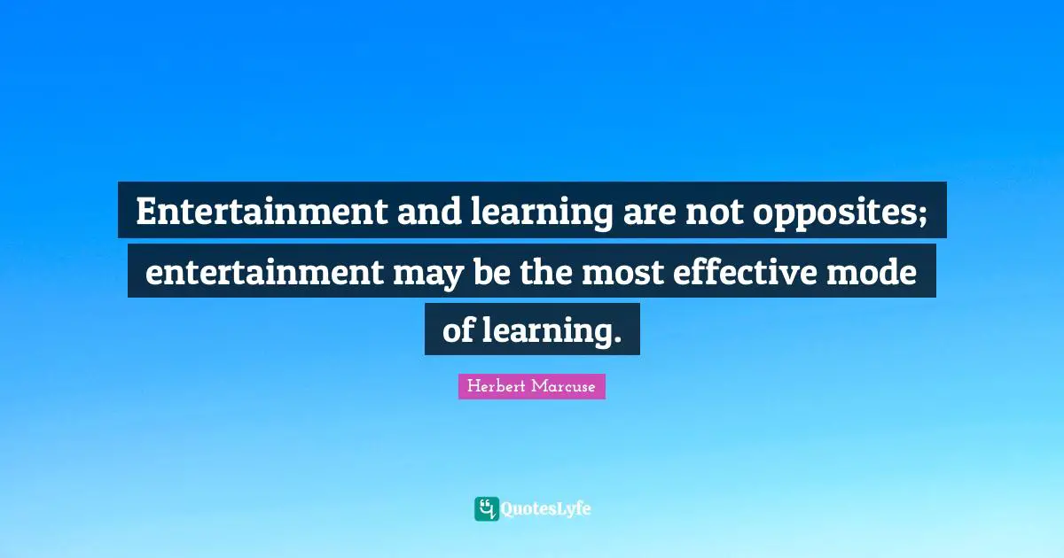 Herbert Marcuse Quotes: "Entertainment and learning are not opposites; entertainment may be the most effective mode of learning."