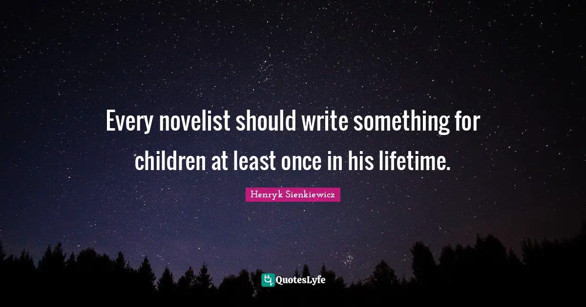 Henryk Sienkiewicz Quotes: "Every novelist should write something for children at least once in his lifetime."