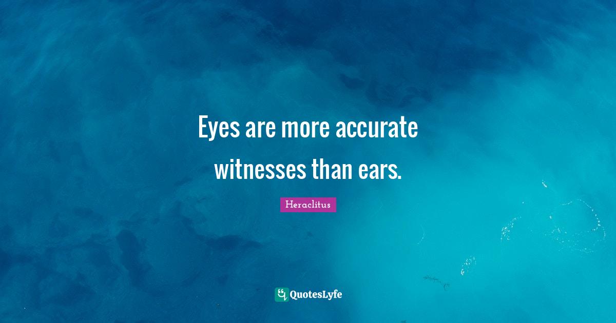 Heraclitus Quotes: "Eyes are more accurate witnesses than ears."