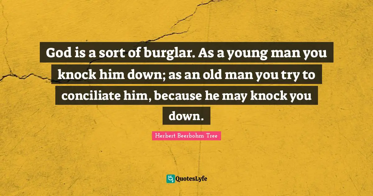 God is a sort of burglar. As a young man you knock him down; as an old man you try to conciliate him, because he may knock you down.