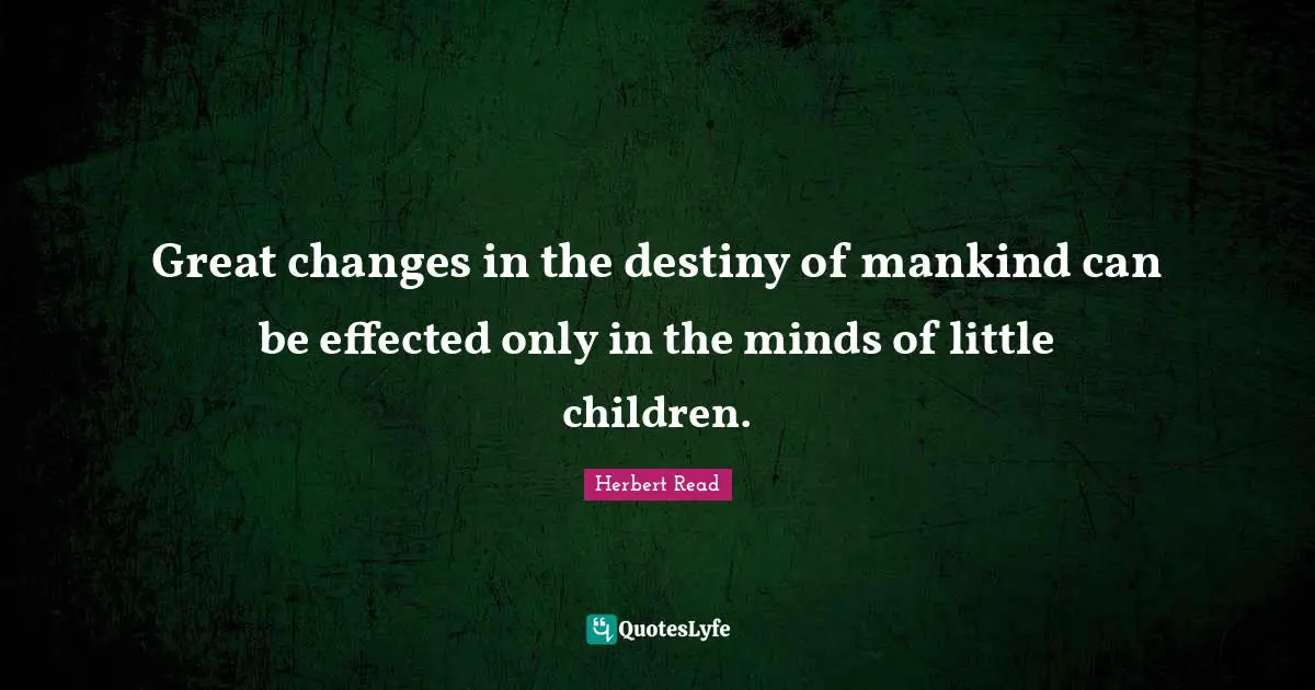 Great changes in the destiny of mankind can be effected only in the minds of little children.