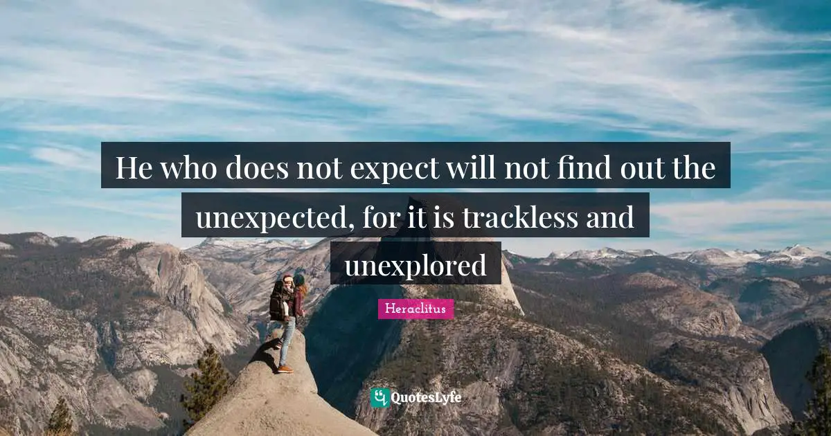 He who does not expect will not find out the unexpected, for it is trackless and unexplored